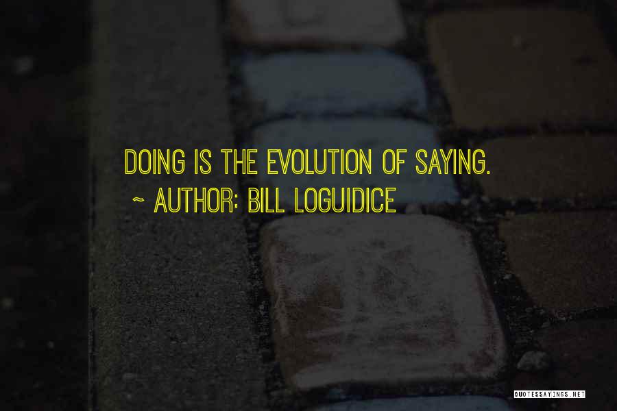 Bill Loguidice Quotes: Doing Is The Evolution Of Saying.