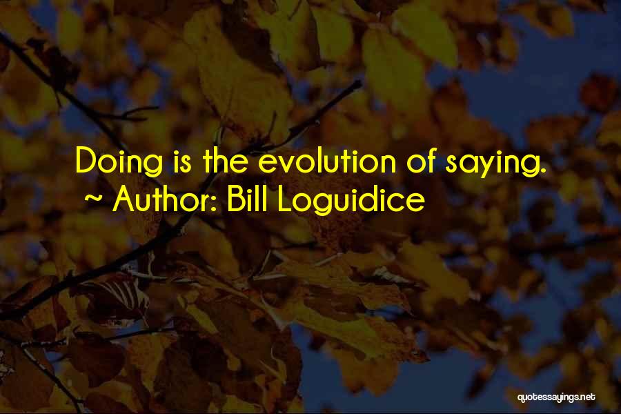 Bill Loguidice Quotes: Doing Is The Evolution Of Saying.