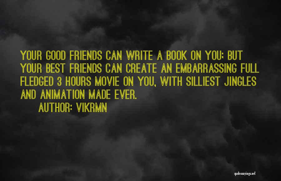 Vikrmn Quotes: Your Good Friends Can Write A Book On You; But Your Best Friends Can Create An Embarrassing Full Fledged 3