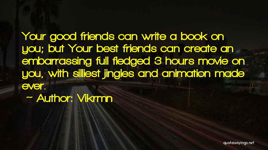 Vikrmn Quotes: Your Good Friends Can Write A Book On You; But Your Best Friends Can Create An Embarrassing Full Fledged 3