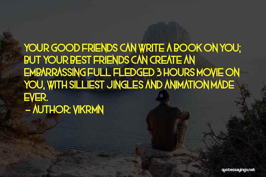 Vikrmn Quotes: Your Good Friends Can Write A Book On You; But Your Best Friends Can Create An Embarrassing Full Fledged 3