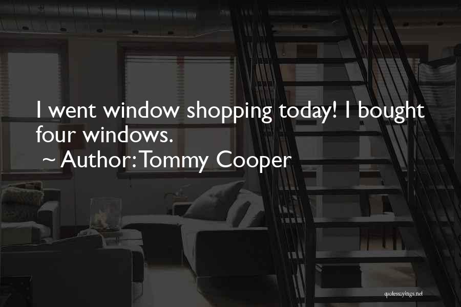 Tommy Cooper Quotes: I Went Window Shopping Today! I Bought Four Windows.