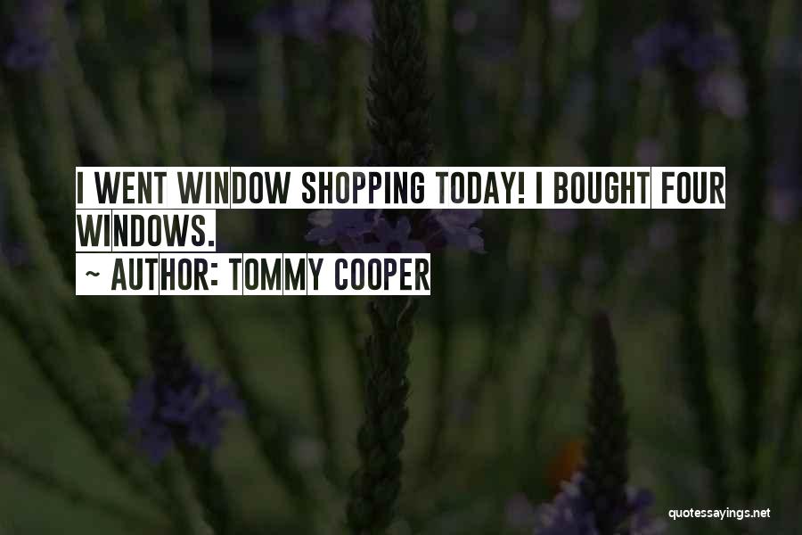 Tommy Cooper Quotes: I Went Window Shopping Today! I Bought Four Windows.