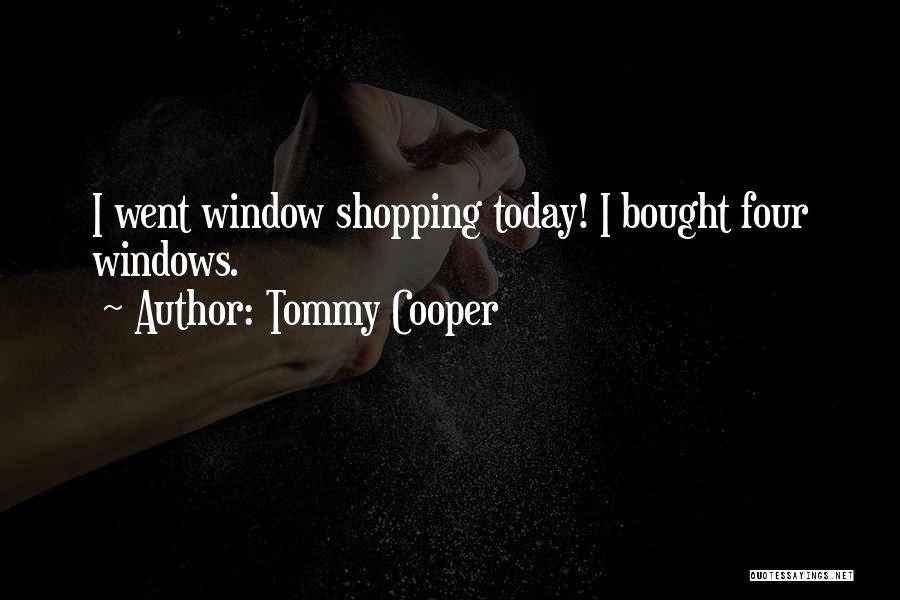 Tommy Cooper Quotes: I Went Window Shopping Today! I Bought Four Windows.