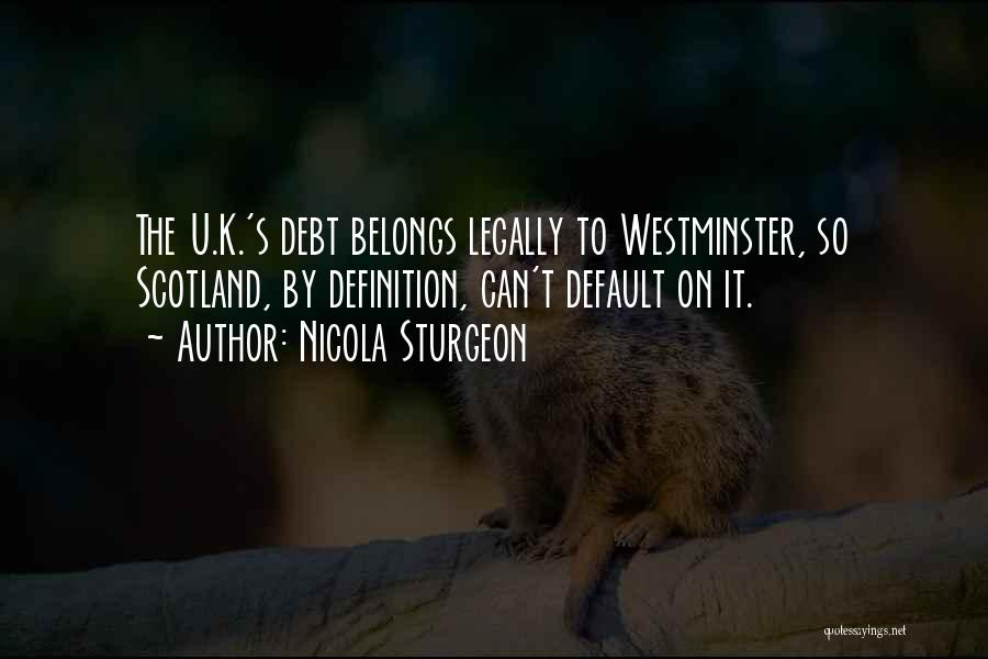 Nicola Sturgeon Quotes: The U.k.'s Debt Belongs Legally To Westminster, So Scotland, By Definition, Can't Default On It.