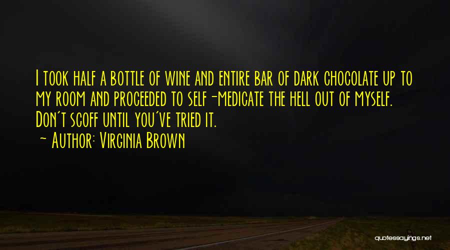 Virginia Brown Quotes: I Took Half A Bottle Of Wine And Entire Bar Of Dark Chocolate Up To My Room And Proceeded To