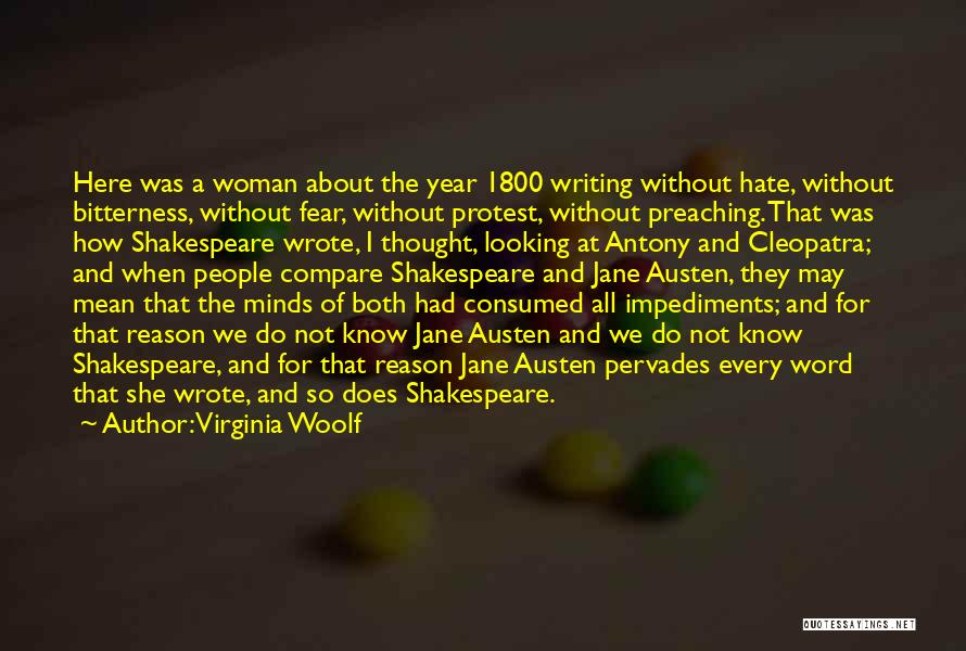 Virginia Woolf Quotes: Here Was A Woman About The Year 1800 Writing Without Hate, Without Bitterness, Without Fear, Without Protest, Without Preaching. That