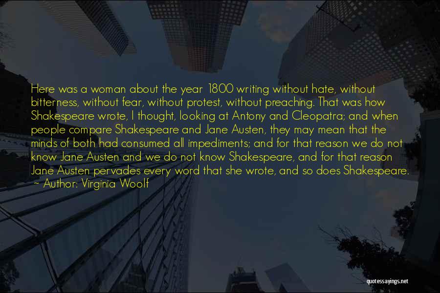 Virginia Woolf Quotes: Here Was A Woman About The Year 1800 Writing Without Hate, Without Bitterness, Without Fear, Without Protest, Without Preaching. That