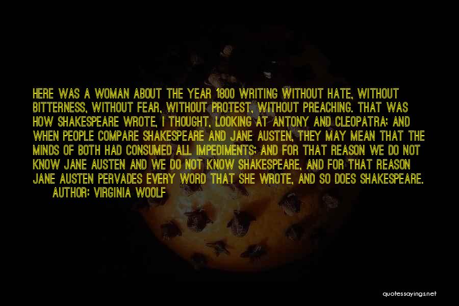 Virginia Woolf Quotes: Here Was A Woman About The Year 1800 Writing Without Hate, Without Bitterness, Without Fear, Without Protest, Without Preaching. That