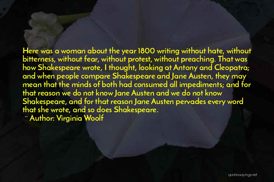 Virginia Woolf Quotes: Here Was A Woman About The Year 1800 Writing Without Hate, Without Bitterness, Without Fear, Without Protest, Without Preaching. That