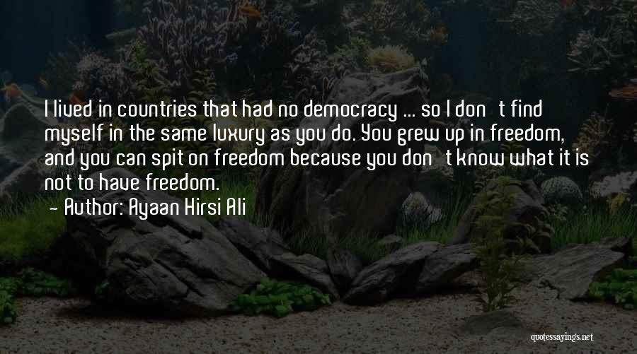 Ayaan Hirsi Ali Quotes: I Lived In Countries That Had No Democracy ... So I Don't Find Myself In The Same Luxury As You