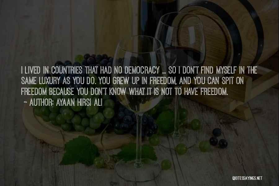 Ayaan Hirsi Ali Quotes: I Lived In Countries That Had No Democracy ... So I Don't Find Myself In The Same Luxury As You