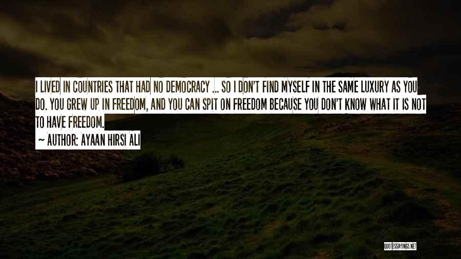 Ayaan Hirsi Ali Quotes: I Lived In Countries That Had No Democracy ... So I Don't Find Myself In The Same Luxury As You