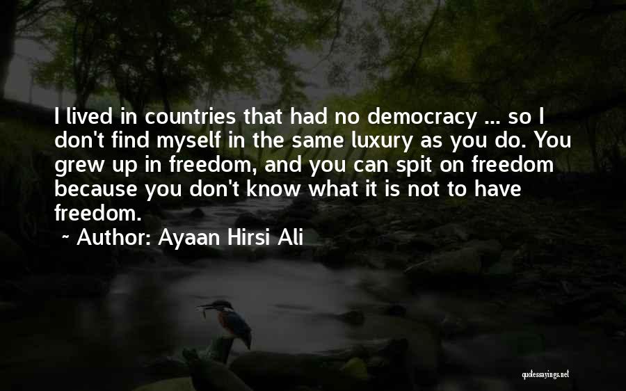 Ayaan Hirsi Ali Quotes: I Lived In Countries That Had No Democracy ... So I Don't Find Myself In The Same Luxury As You