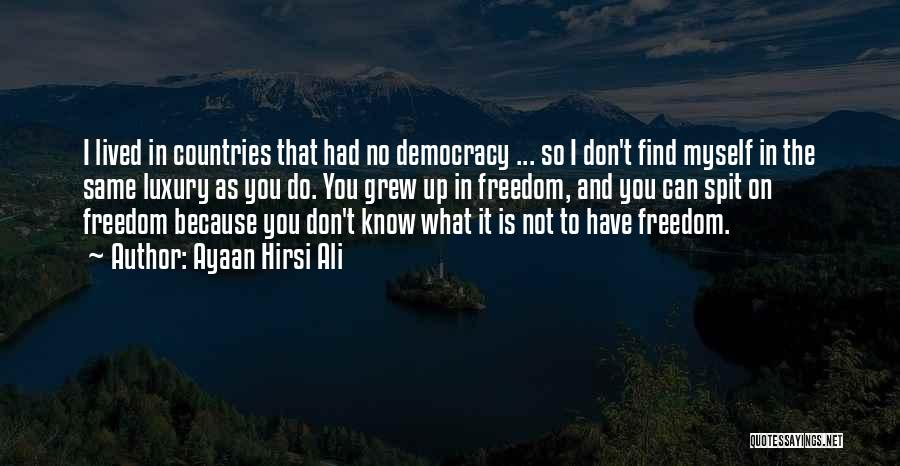 Ayaan Hirsi Ali Quotes: I Lived In Countries That Had No Democracy ... So I Don't Find Myself In The Same Luxury As You