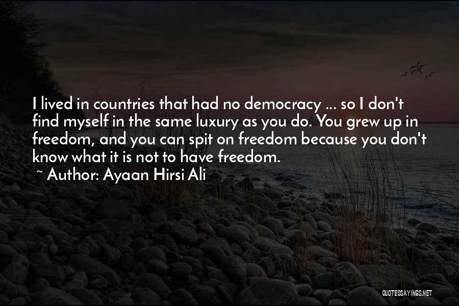 Ayaan Hirsi Ali Quotes: I Lived In Countries That Had No Democracy ... So I Don't Find Myself In The Same Luxury As You