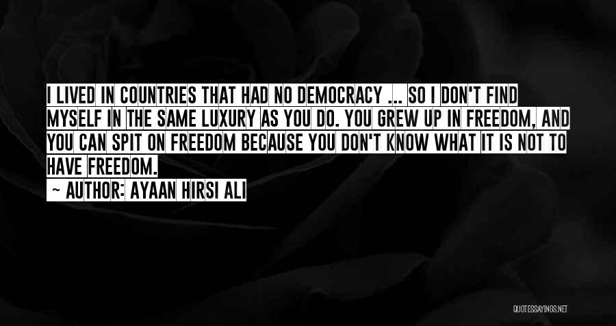 Ayaan Hirsi Ali Quotes: I Lived In Countries That Had No Democracy ... So I Don't Find Myself In The Same Luxury As You