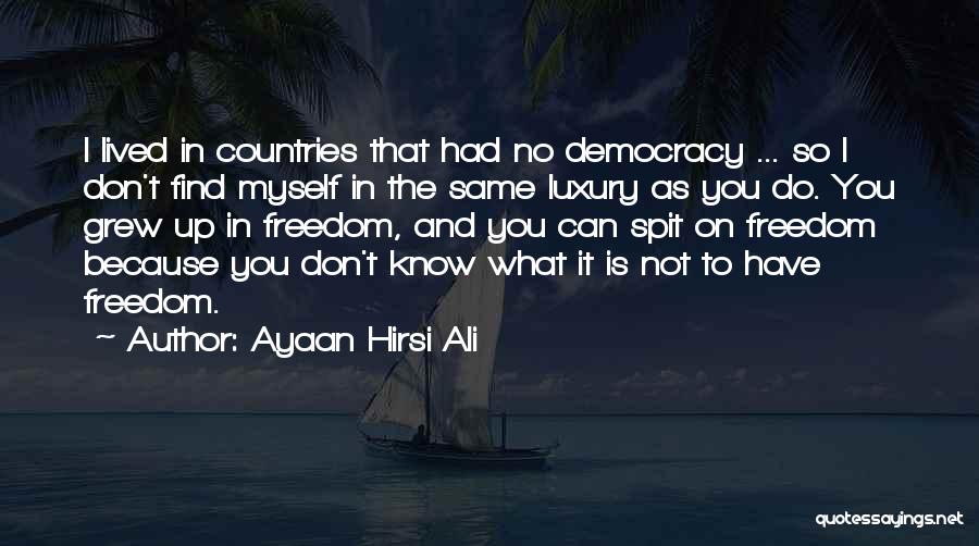 Ayaan Hirsi Ali Quotes: I Lived In Countries That Had No Democracy ... So I Don't Find Myself In The Same Luxury As You
