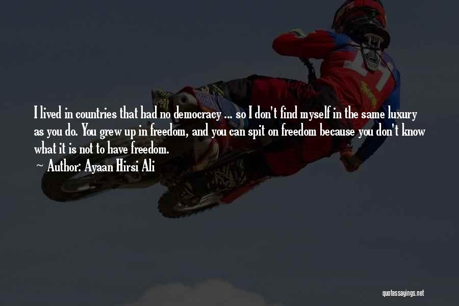 Ayaan Hirsi Ali Quotes: I Lived In Countries That Had No Democracy ... So I Don't Find Myself In The Same Luxury As You