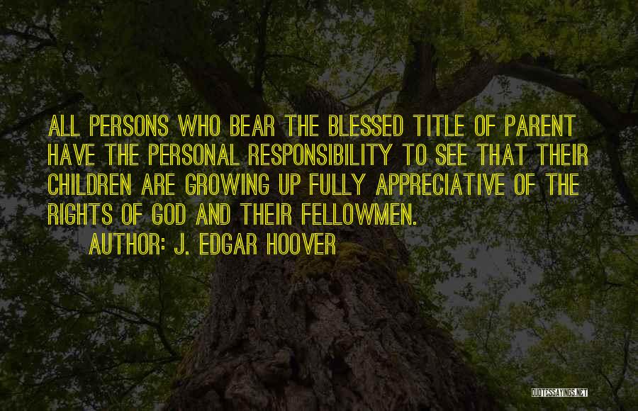 J. Edgar Hoover Quotes: All Persons Who Bear The Blessed Title Of Parent Have The Personal Responsibility To See That Their Children Are Growing