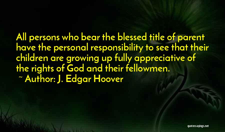 J. Edgar Hoover Quotes: All Persons Who Bear The Blessed Title Of Parent Have The Personal Responsibility To See That Their Children Are Growing