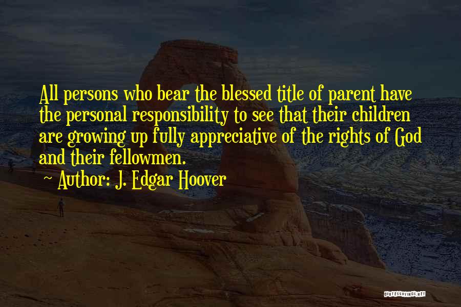 J. Edgar Hoover Quotes: All Persons Who Bear The Blessed Title Of Parent Have The Personal Responsibility To See That Their Children Are Growing