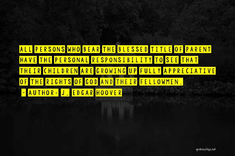 J. Edgar Hoover Quotes: All Persons Who Bear The Blessed Title Of Parent Have The Personal Responsibility To See That Their Children Are Growing