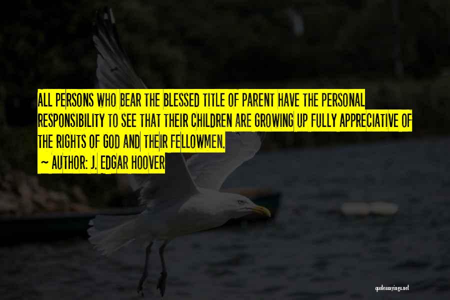 J. Edgar Hoover Quotes: All Persons Who Bear The Blessed Title Of Parent Have The Personal Responsibility To See That Their Children Are Growing