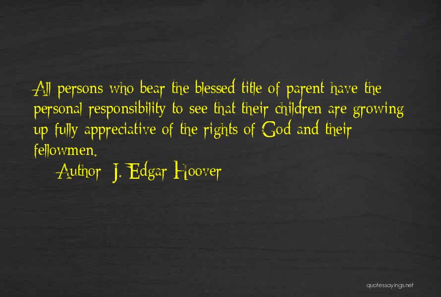 J. Edgar Hoover Quotes: All Persons Who Bear The Blessed Title Of Parent Have The Personal Responsibility To See That Their Children Are Growing