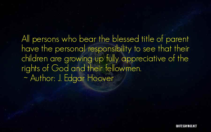 J. Edgar Hoover Quotes: All Persons Who Bear The Blessed Title Of Parent Have The Personal Responsibility To See That Their Children Are Growing