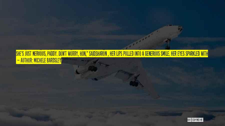 Michele Bardsley Quotes: She's Just Nervous, Paddy. Don't Worry, Hon, Saidsharon , Her Lips Pulled Into A Generous Smile. Her Eyes Sparkled With