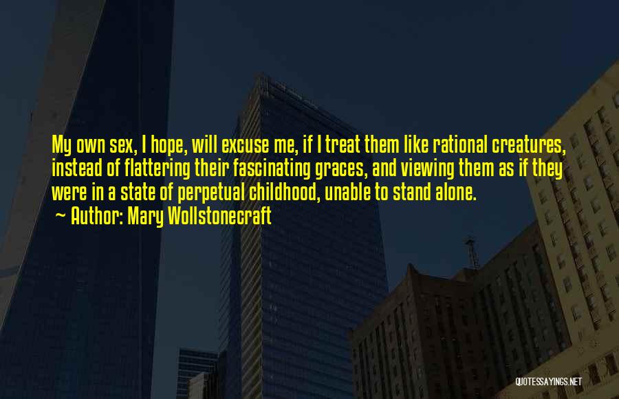 Mary Wollstonecraft Quotes: My Own Sex, I Hope, Will Excuse Me, If I Treat Them Like Rational Creatures, Instead Of Flattering Their Fascinating