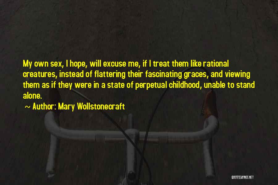 Mary Wollstonecraft Quotes: My Own Sex, I Hope, Will Excuse Me, If I Treat Them Like Rational Creatures, Instead Of Flattering Their Fascinating