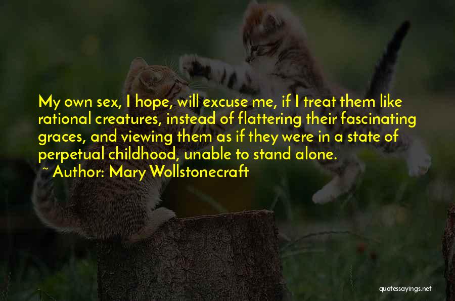 Mary Wollstonecraft Quotes: My Own Sex, I Hope, Will Excuse Me, If I Treat Them Like Rational Creatures, Instead Of Flattering Their Fascinating
