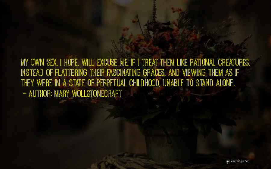 Mary Wollstonecraft Quotes: My Own Sex, I Hope, Will Excuse Me, If I Treat Them Like Rational Creatures, Instead Of Flattering Their Fascinating