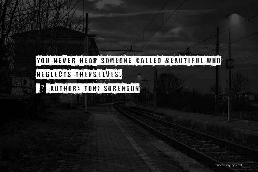 Toni Sorenson Quotes: You Never Hear Someone Called Beautiful Who Neglects Themselves.
