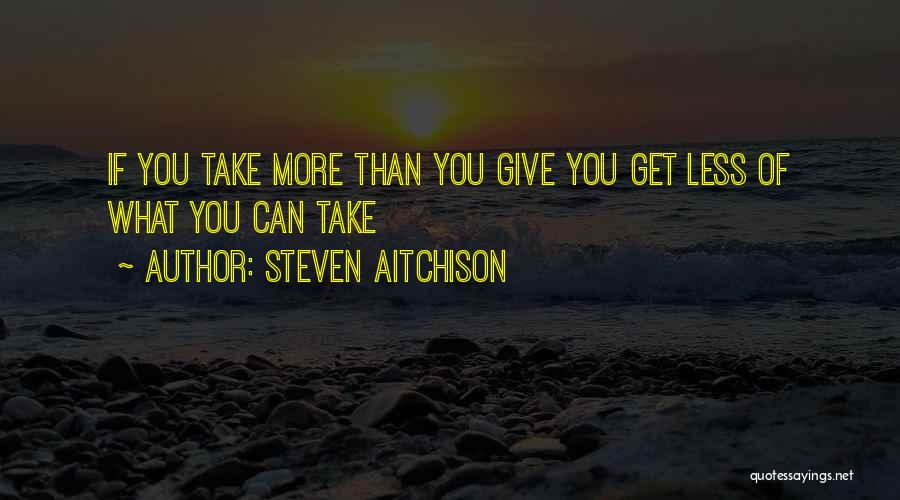 Steven Aitchison Quotes: If You Take More Than You Give You Get Less Of What You Can Take