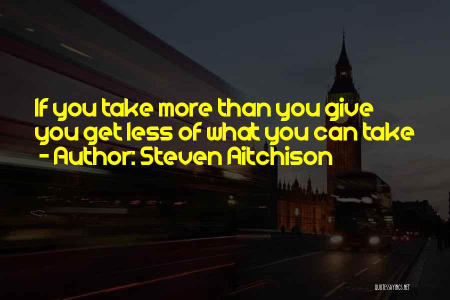 Steven Aitchison Quotes: If You Take More Than You Give You Get Less Of What You Can Take