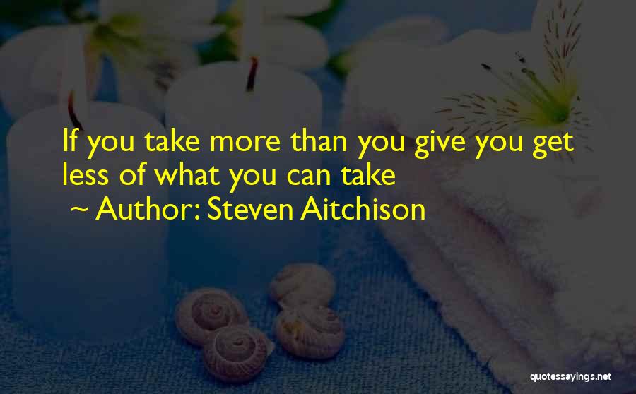 Steven Aitchison Quotes: If You Take More Than You Give You Get Less Of What You Can Take