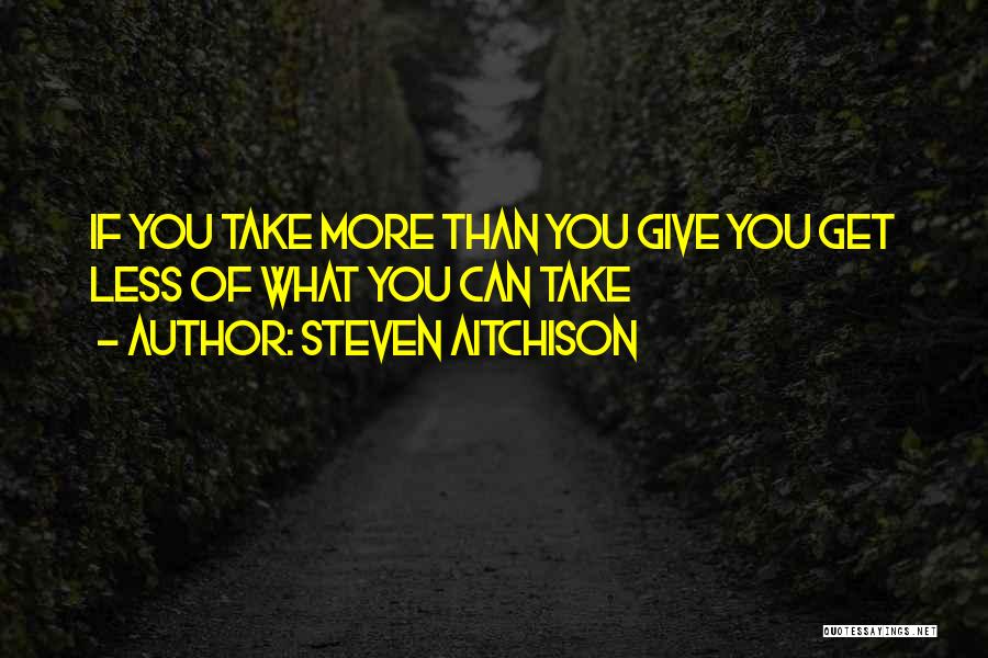 Steven Aitchison Quotes: If You Take More Than You Give You Get Less Of What You Can Take