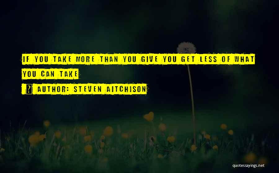 Steven Aitchison Quotes: If You Take More Than You Give You Get Less Of What You Can Take