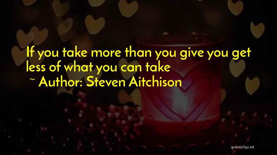 Steven Aitchison Quotes: If You Take More Than You Give You Get Less Of What You Can Take