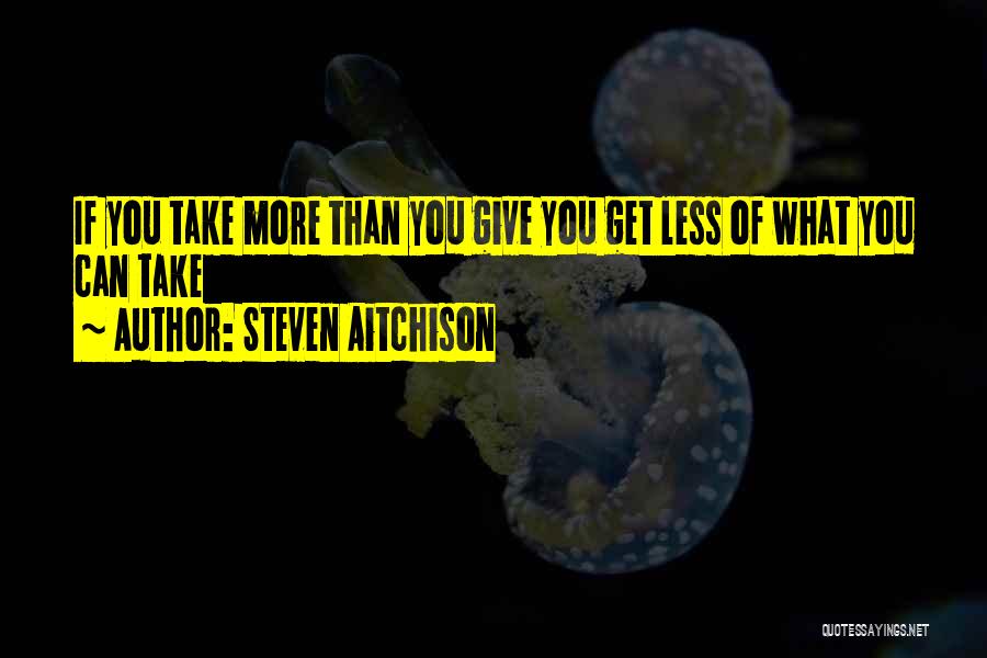 Steven Aitchison Quotes: If You Take More Than You Give You Get Less Of What You Can Take