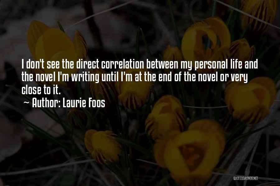 Laurie Foos Quotes: I Don't See The Direct Correlation Between My Personal Life And The Novel I'm Writing Until I'm At The End