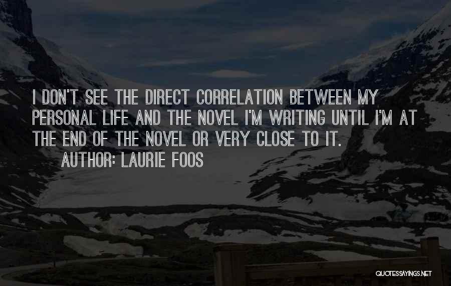 Laurie Foos Quotes: I Don't See The Direct Correlation Between My Personal Life And The Novel I'm Writing Until I'm At The End