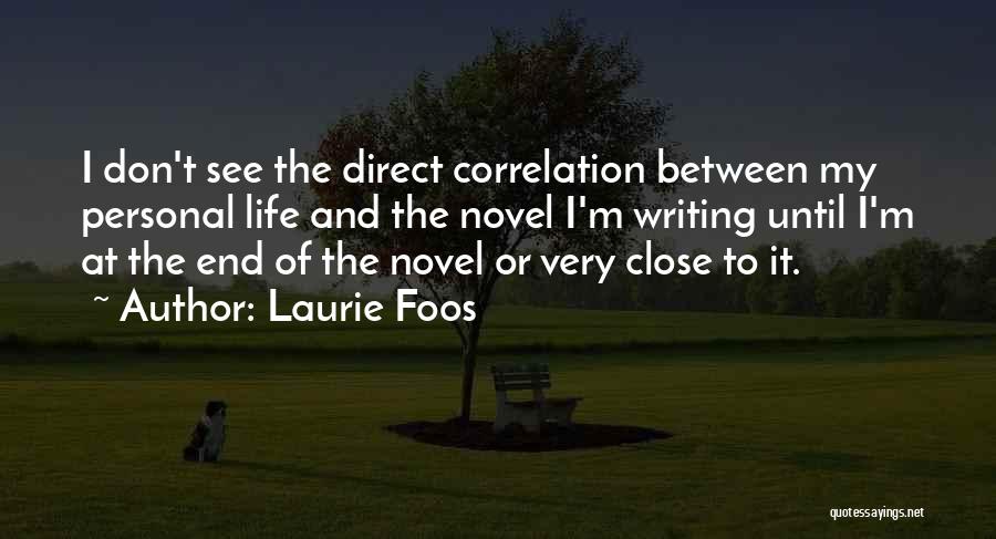 Laurie Foos Quotes: I Don't See The Direct Correlation Between My Personal Life And The Novel I'm Writing Until I'm At The End