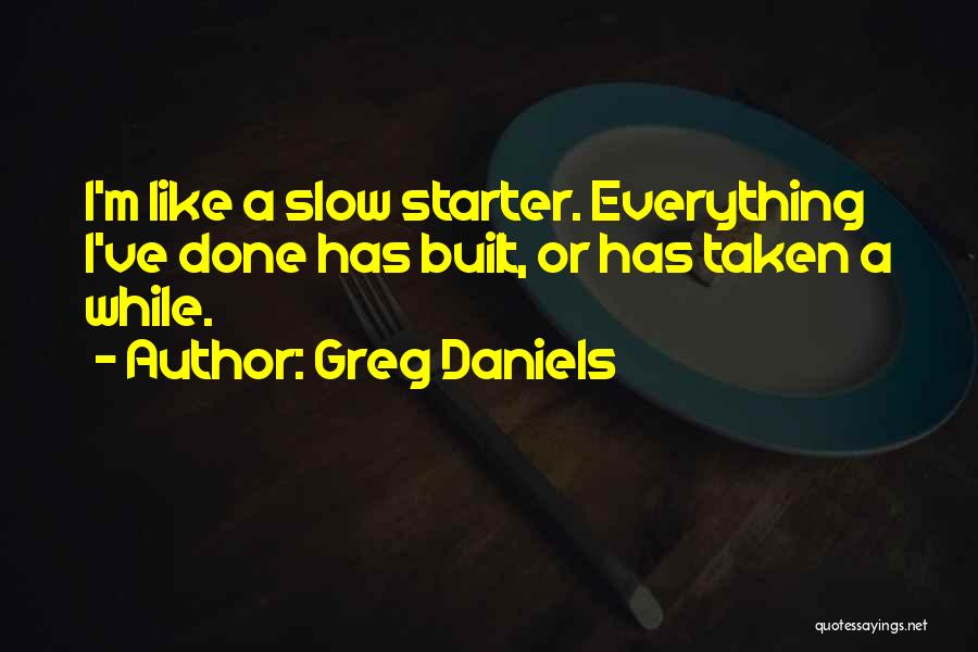 Greg Daniels Quotes: I'm Like A Slow Starter. Everything I've Done Has Built, Or Has Taken A While.