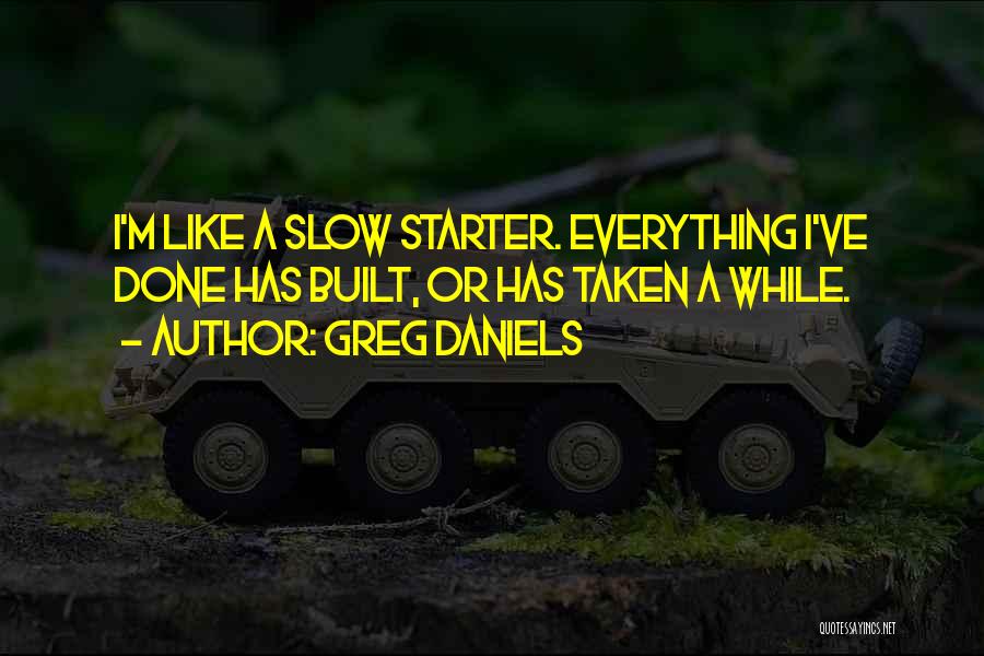 Greg Daniels Quotes: I'm Like A Slow Starter. Everything I've Done Has Built, Or Has Taken A While.