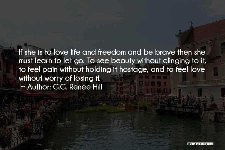 G.G. Renee Hill Quotes: If She Is To Love Life And Freedom And Be Brave Then She Must Learn To Let Go. To See