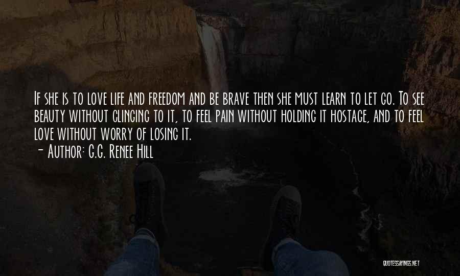 G.G. Renee Hill Quotes: If She Is To Love Life And Freedom And Be Brave Then She Must Learn To Let Go. To See